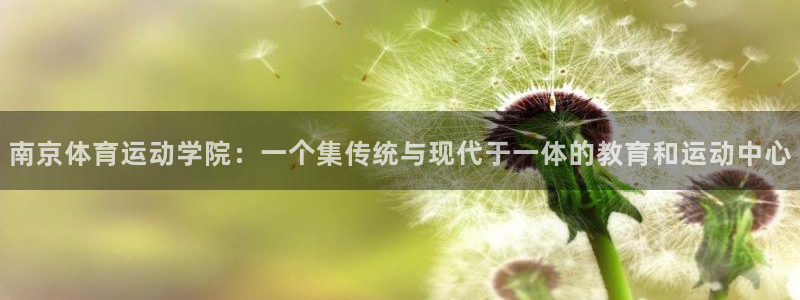 必发官网下载招商电话号码:南京体育运动学院:一个集传统与现代