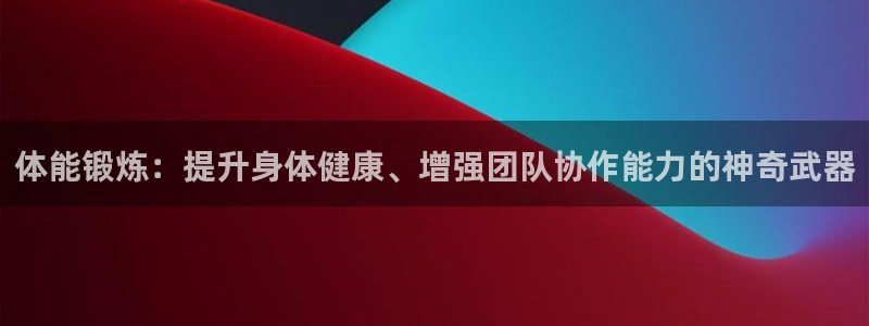 必发官网下载平台APP:体能锻炼:提升身体健康、增强团队协作